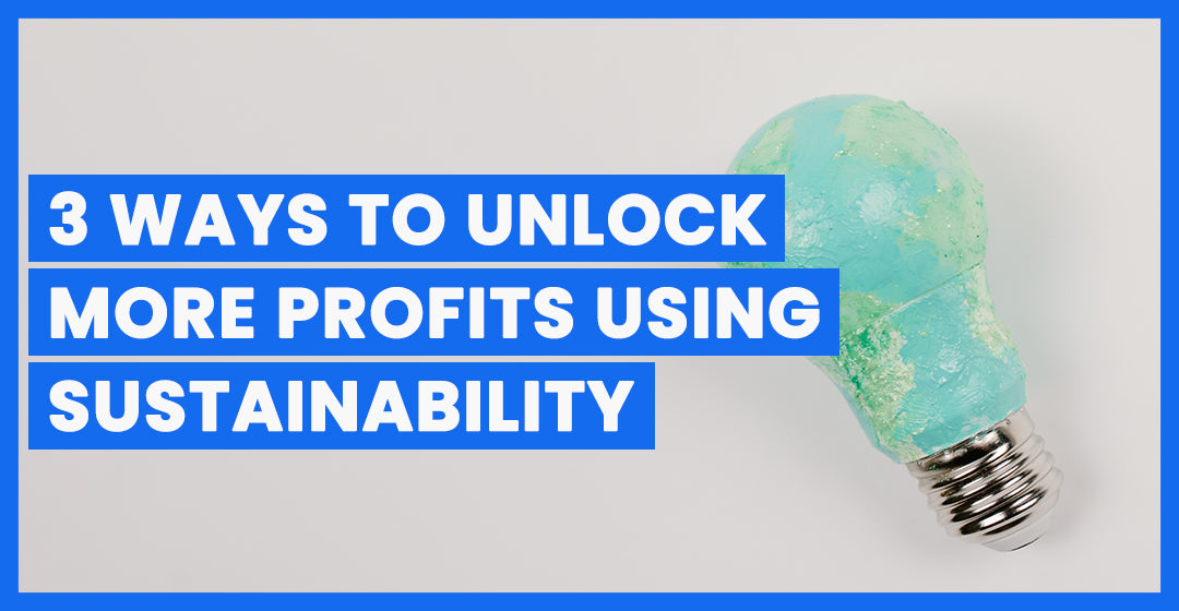3 Ways Your Brand Can Unlock More Profits With Sustainability